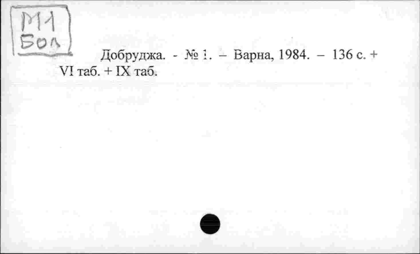 ﻿Ж
Добруджа. - № і. - Варна, 1984. - 136 с. + VI таб. + IX таб.